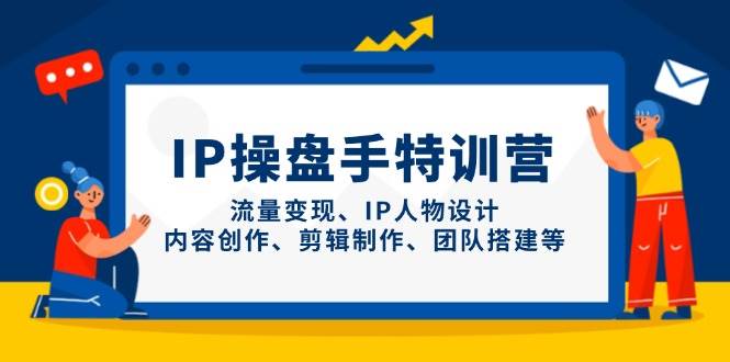 IP流量操盘手线上训练营，流量变现、IP人物设计、内容创作、剪辑、团队搭建等(更新)-Zv东方