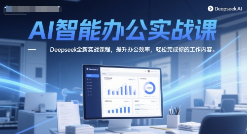 AI智能办公实战课，Deepseek全新实战课程，提升办公效率，轻松完成你的工作内容-Zv东方