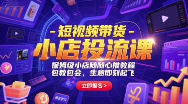 短视频带货-小店投流课，保姆级小店随心推教程，包教包会，生意即刻起飞-Zv东方