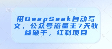 用DeepSeek自动写文，公众号流量主7天收益破千，红利项目-Zv东方