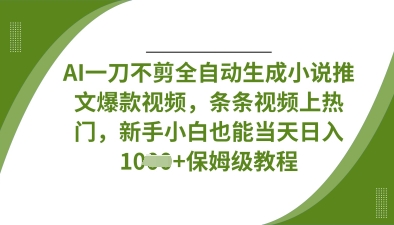 AI一刀不剪全自动生成小说推文爆款视频，条条视频上热门，新手小白也能当天日入数张-Zv东方