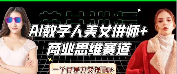 AI数字人美女讲师+商业思维赛道，一个月暴力变现过W+-Zv东方