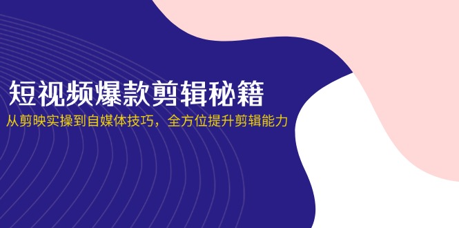 短视频爆款剪辑秘籍，从剪映实操到自媒体技巧，全方位提升剪辑能力-Zv东方