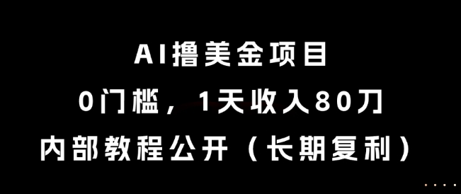 AI撸美金项目，0门槛，1天收入80刀，内部教程公开(长期复利)【揭秘】-Zv东方