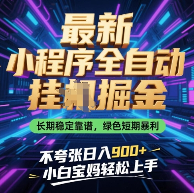 最新小程序全自动挂G掘金，长期稳定靠谱，绿色短期暴利不夸张日入9张，小白宝妈轻松上手【揭秘】-Zv东方