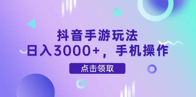 抖音手游玩法,日入3000+,手机操作-Zv东方