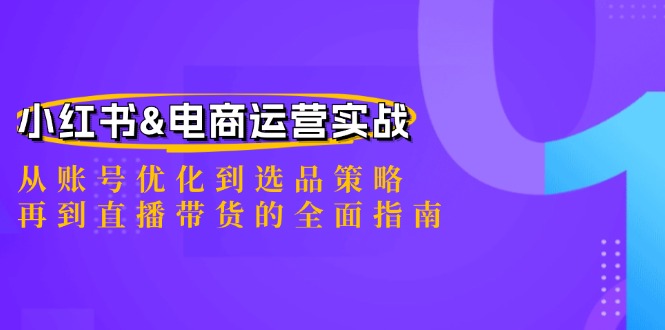 小红书&电商运营实战：从账号优化到选品策略，再到直播带货的全面指南-Zv东方