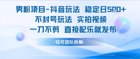 男粉项目抖音玩法稳定日收5张实拍视频一刀不剪直接配乐就发布不封号玩法-Zv东方