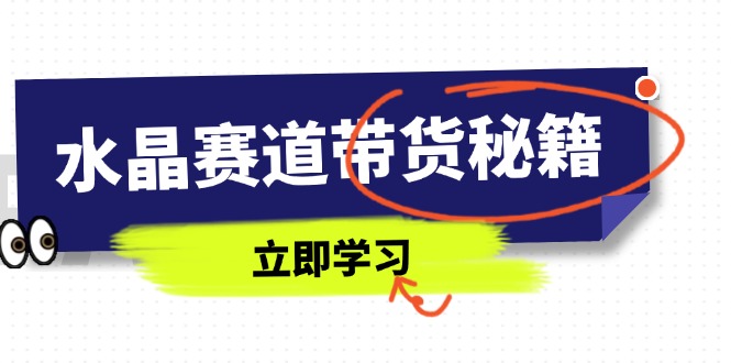 水晶赛道带货秘籍，国学结合、短视频起号、拍摄技巧、直播话术等内容-Zv东方
