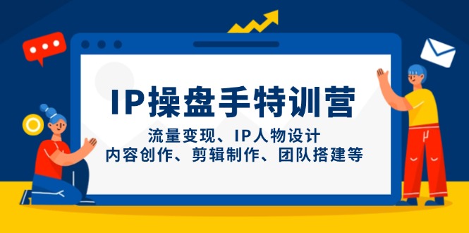 IP操盘手特训营，流量变现、IP人物设计、内容创作、剪辑制作、团队搭建等-Zv东方