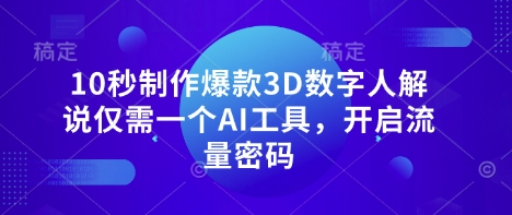 10秒制作爆款3D数字人解说仅需一个AI工具，开启流量密码-Zv东方