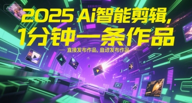 2025Ai智能剪辑，不需要剪辑，直接发布作品，自动剪辑，1分钟一条作品-Zv东方