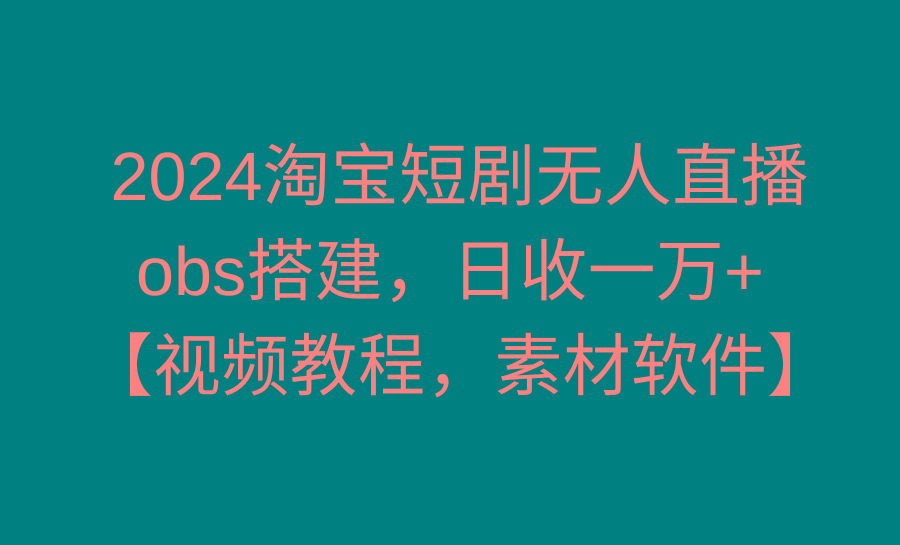 2024淘宝短剧无人直播3.0，obs搭建，日收一万+，【视频教程，附素材软件】-Zv东方