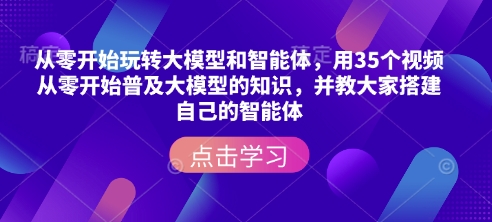 从零开始玩转大模型和智能体，​用35个视频从零开始普及大模型的知识，并教大家搭建自己的智能体-Zv东方