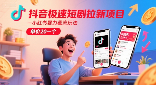 抖音极速短剧拉新项目，小红书暴力截流玩法，单价20一个-Zv东方