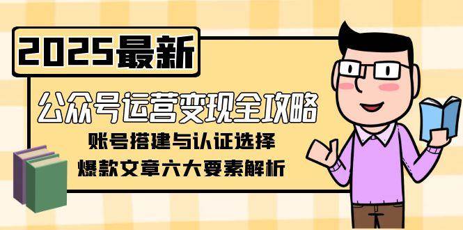 公众号运营变现全攻略，账号搭建与认证选择，爆款文章六大要素解析-Zv东方