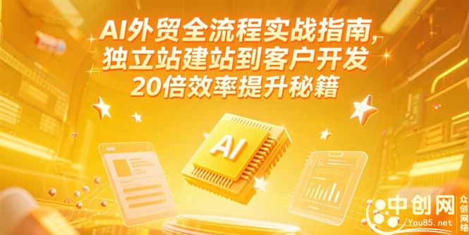 AI外贸全流程实战指南，独立站建站到客户开发，20倍效率提升秘籍(更新6月-Zv东方