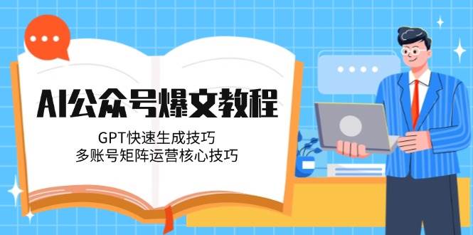 AI公众号爆文教程，GPT快速生成技巧，多账号矩阵运营核心技巧-Zv东方