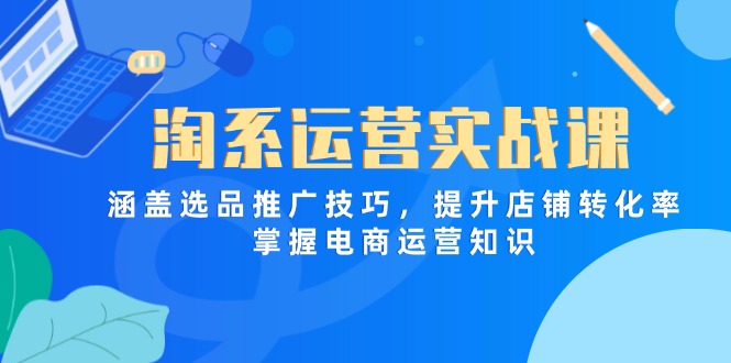 淘系运营实战课，涵盖选品推广技巧，提升店铺转化率，掌握电商运营知识-Zv东方