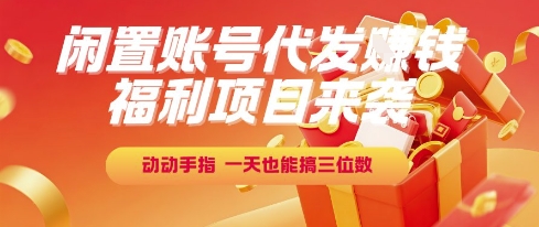 福利项目来袭，闲置账号代发挣钱，动动手指，一天也能搞三位数【揭秘】-Zv东方