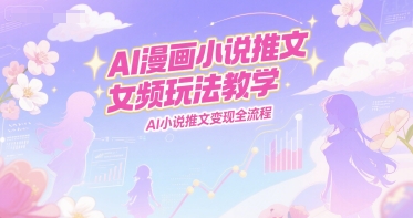 AI漫画小说推文女频玩法教学，AI小说推文变现全流程-Zv东方