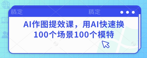 AI作图提效课，用AI快速换100个场景100个模特-Zv东方