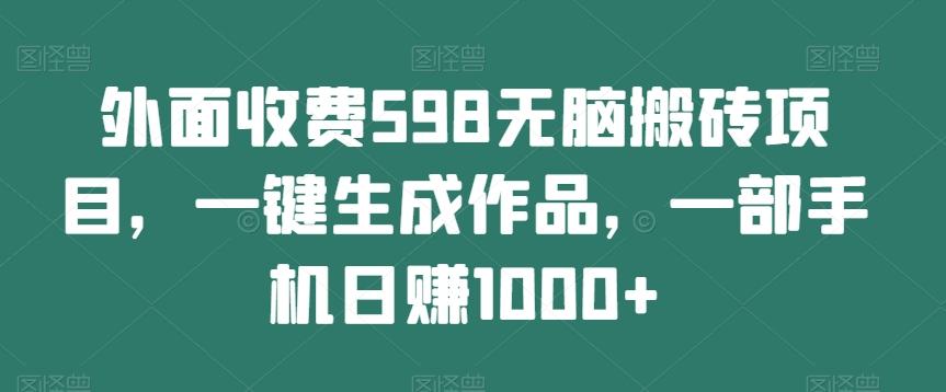 外面收费598无脑搬砖项目，一键生成作品，一部手机日赚1000+-Zv东方