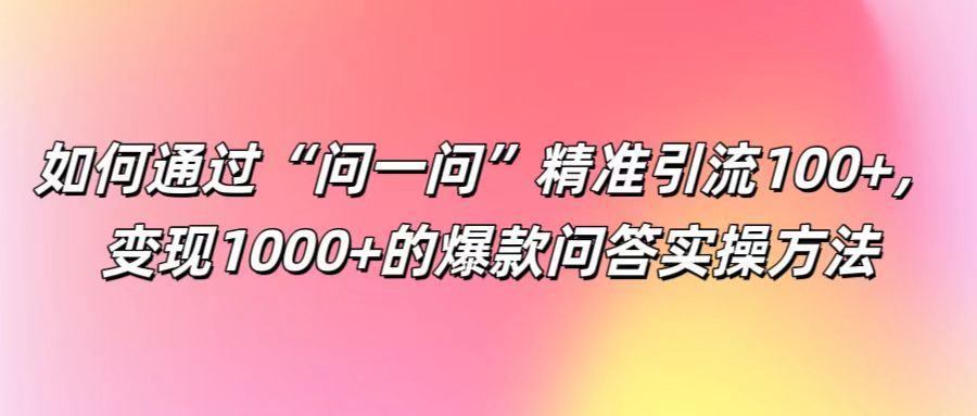 如何通过“问一问”精准引流100+， 变现1000+的爆款问答实操方法-Zv东方