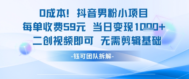 0成本，抖音男粉小项目 每单收费59元当日变现1k+ 二创视频即可无需剪辑基础-Zv东方