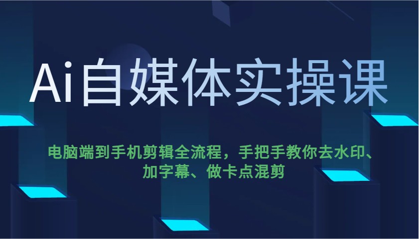 Ai自媒体实操课，电脑端到手机剪辑全流程，手把手教你去水印、加字幕、做卡点混剪-Zv东方