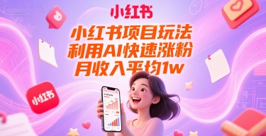 小红书项目玩法，利用AI快速涨粉，月收入平均1w+-Zv东方
