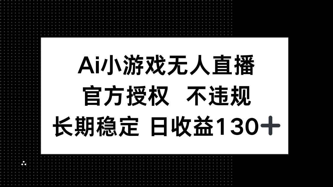 AI小游戏无人直播，官方授权 不违规，单日平均收益130+-Zv东方