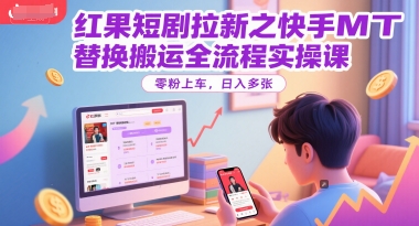 红果短剧拉新之快手MT替换搬运全流程实操课，零粉上车，日入多张-Zv东方