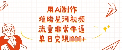 用Ai制作璀璨星河视频，流量非常牛逼，单日变现多张-Zv东方