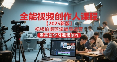 全能视频创作人课程【2025新版】视频拍摄剪辑编导运营，零基础学习视频创作-Zv东方