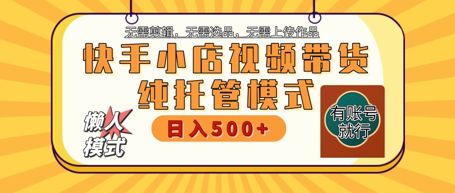 快手小店托管带货 2025新风口 批量自动剪辑爆款 月入5000+ 上不封顶-Zv东方