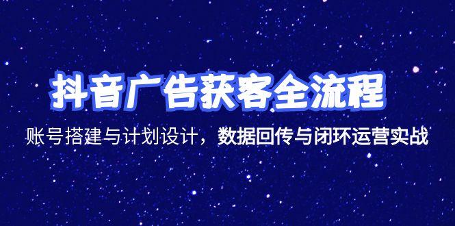 抖音广告获客全流程，账号搭建与计划设计，数据回传与闭环运营实战-Zv东方