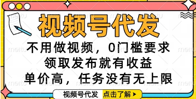视频号代发，不用做视频，0门槛要求，领取发布就有收益，单价高，任务没有无上限【揭秘】-Zv东方