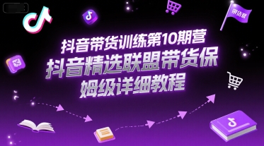 抖音带货训练第10期营，抖音精选联盟带货保姆级详细教程-Zv东方