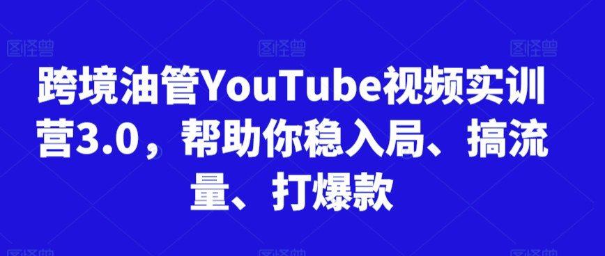 跨境油管YouTube视频实训营3.0，帮助你稳入局、搞流量、打爆款(更新2025)-Zv东方