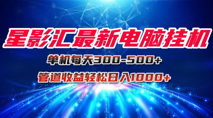 星影汇最新电脑挂机单机每天300+团队管道收益轻松日入1000+-Zv东方