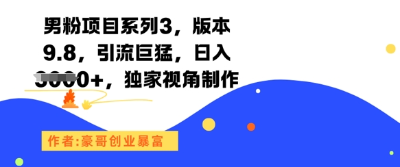 男粉项目系列3，版本9.8，引流巨猛，日入1k+，独家视角制作-Zv东方