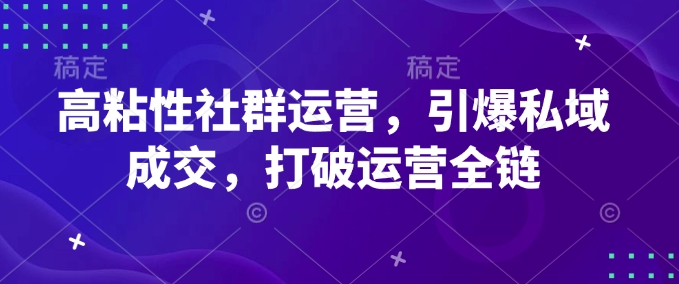 高粘性社群运营，引爆私域成交，打破运营全链-Zv东方