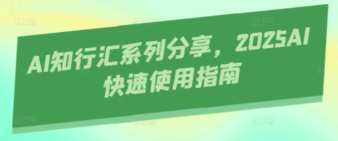 AI知行汇系列分享，2025AI快速使用指南-Zv东方