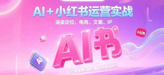 AI+小红书运营实战，涵盖定位、电商、文案、IP 打造等，轻松搞定内容创作-Zv东方