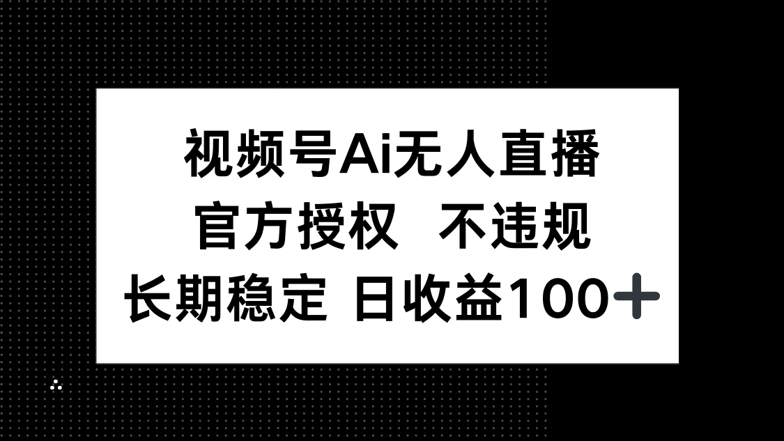 视频号AI无人直播，官方授权 不违规，单日平均收益100+-Zv东方