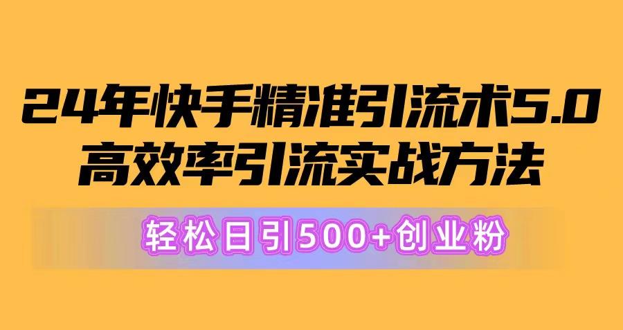 24年快手精准引流术5.0，高效率引流实战方法，轻松日引500+创业粉-Zv东方