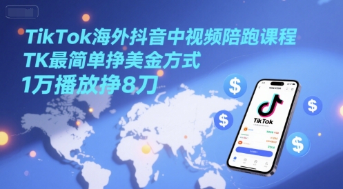 TikTok海外抖音中视频陪跑课程，TK最简单挣美金方式，1万播放挣8刀-Zv东方