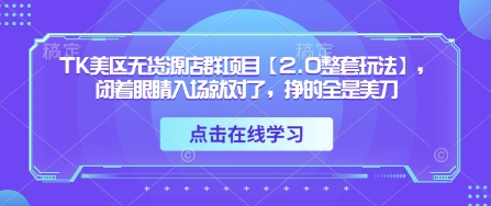 TK美区无货源店群项目【2.0整套玩法】，闭着眼睛入场就对了，挣的全是美刀-Zv东方