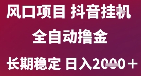 风口项目，六月最新玩法抖音无人挂G，全自动撸金，长期稳定 日入2k+【揭秘】-Zv东方